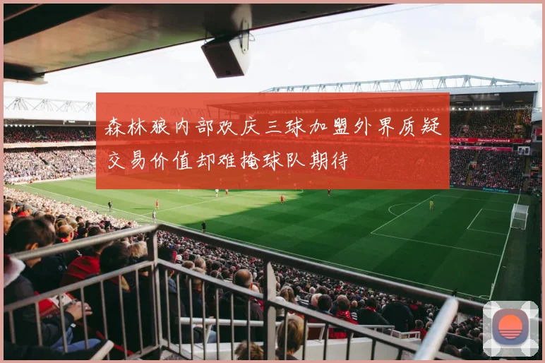 森林狼内部欢庆三球加盟外界质疑交易价值却难掩球队期待