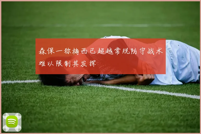 森保一称梅西已超越常规防守战术难以限制其发挥