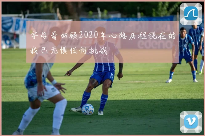 字母哥回顾2020年心路历程现在的我已无惧任何挑战