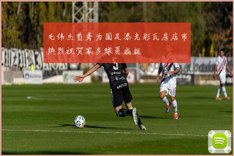 毛伟杰首秀为国足添光彩瓦房店市热烈祝贺家乡球员成就