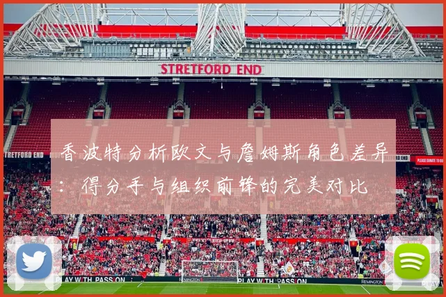 香波特分析欧文与詹姆斯角色差异：得分手与组织前锋的完美对比