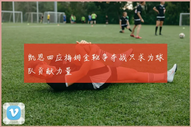 凯恩回应梅姆金靴争夺战只求为球队贡献力量