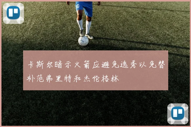 卡斯尔暗示火箭应避免选秀以免替补范弗里特和杰伦格林